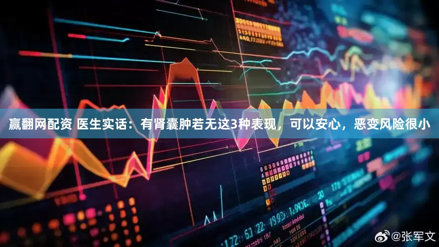 赢翻网配资 医生实话：有肾囊肿若无这3种表现，可以安心，恶变风险很小