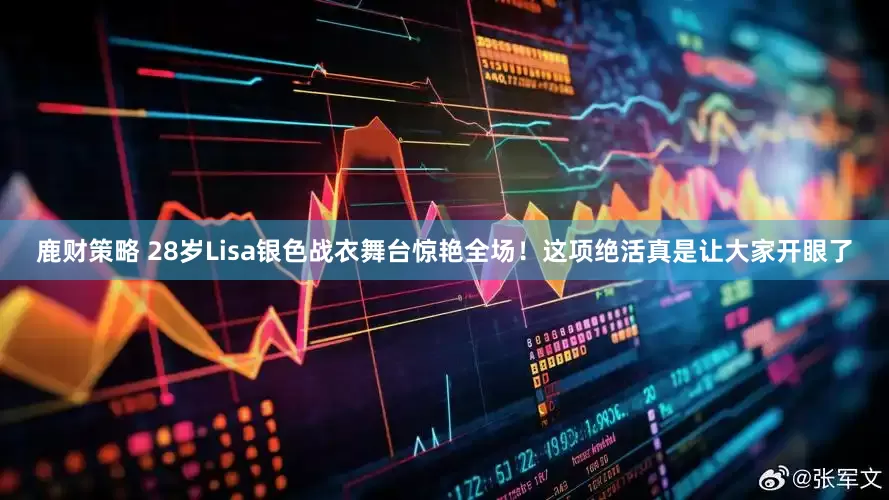 鹿财策略 28岁Lisa银色战衣舞台惊艳全场！这项绝活真是让大家开眼了