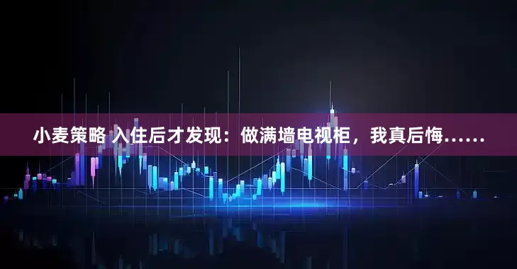小麦策略 入住后才发现：做满墙电视柜，我真后悔……