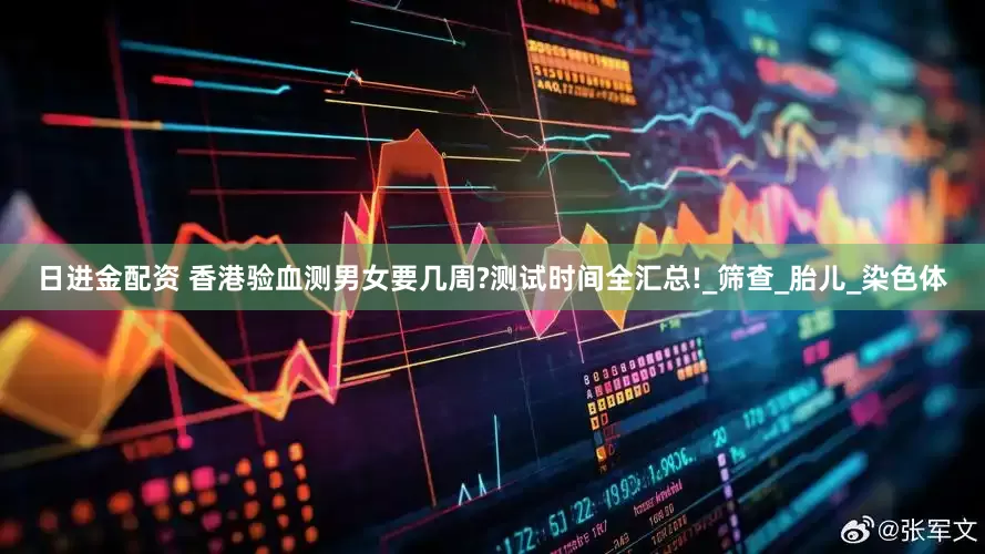 日进金配资 香港验血测男女要几周?测试时间全汇总!_筛查_胎儿_染色体