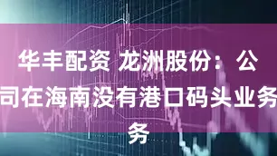 华丰配资 龙洲股份：公司在海南没有港口码头业务