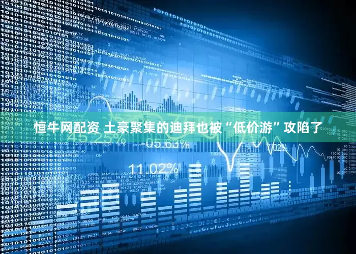 恒牛网配资 土豪聚集的迪拜也被“低价游”攻陷了