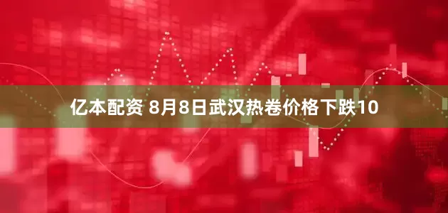 亿本配资 8月8日武汉热卷价格下跌10