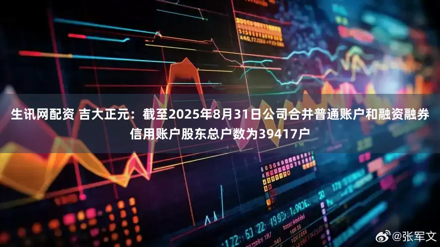 生讯网配资 吉大正元：截至2025年8月31日公司合并普通账户和融资融券信用账户股东总户数为39417户