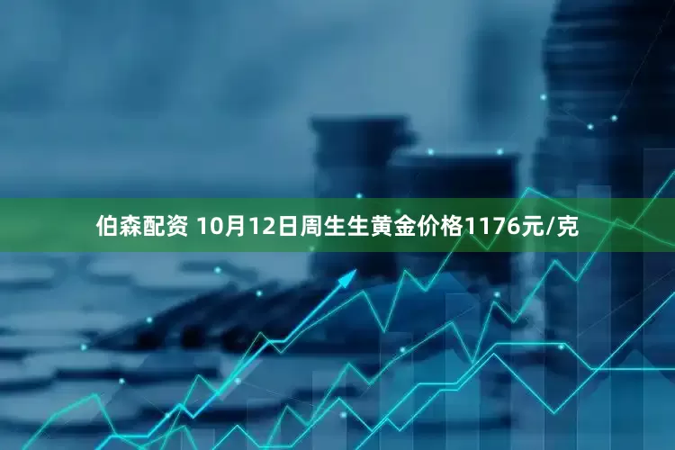 伯森配资 10月12日周生生黄金价格1176元/克