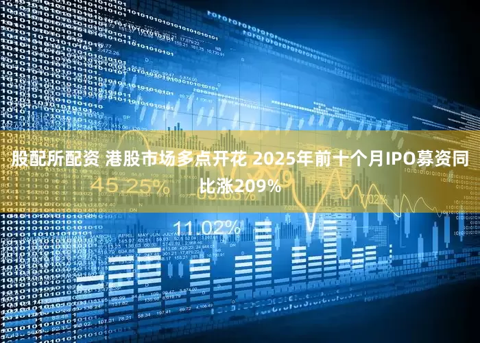 股配所配资 港股市场多点开花 2025年前十个月IPO募资同比涨209%