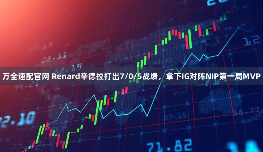 万全速配官网 Renard辛德拉打出7/0/5战绩，拿下IG对阵NIP第一局MVP