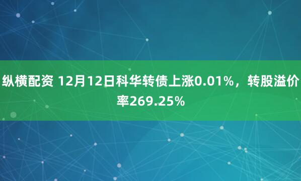 纵横配资 12月12日科华转债上涨0.01%，转股溢价率269.25%