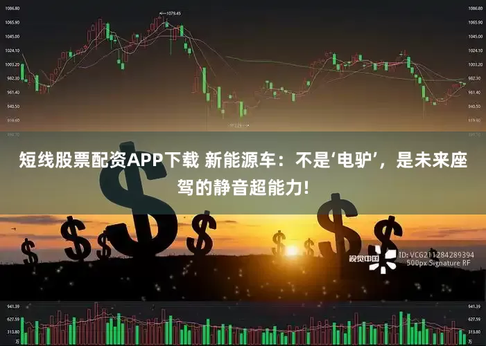 短线股票配资APP下载 新能源车：不是‘电驴’，是未来座驾的静音超能力!