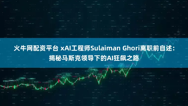 火牛网配资平台 xAI工程师Sulaiman Ghori离职前自述：揭秘马斯克领导下的AI狂飙之路