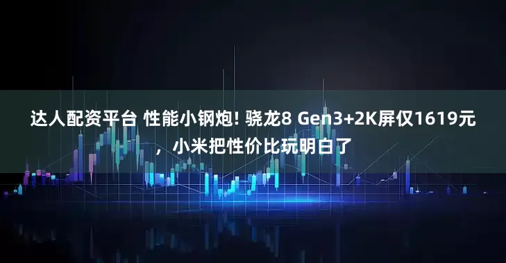 达人配资平台 性能小钢炮! 骁龙8 Gen3+2K屏仅1619元，小米把性价比玩明白了